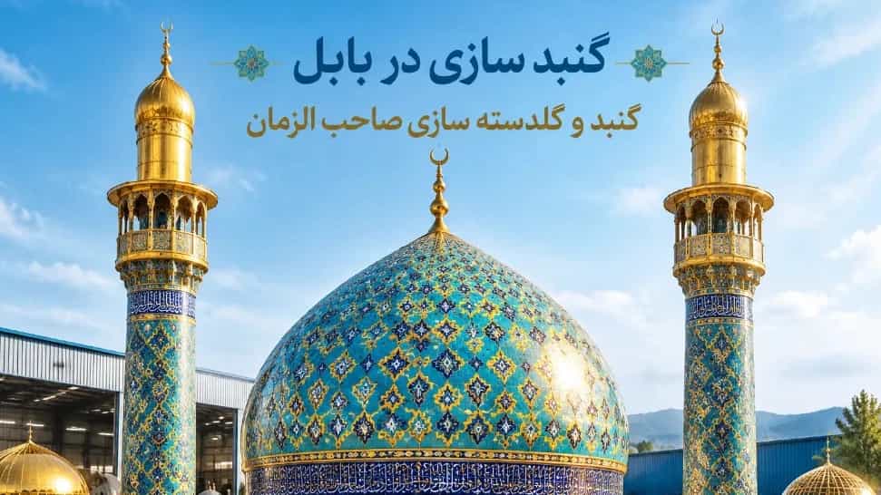 گنبدسازی در بابل با اجرای انواع گنبد فلزی و مذهبی